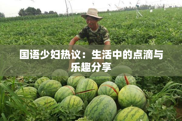 国语少妇热议：生活中的点滴与乐趣分享