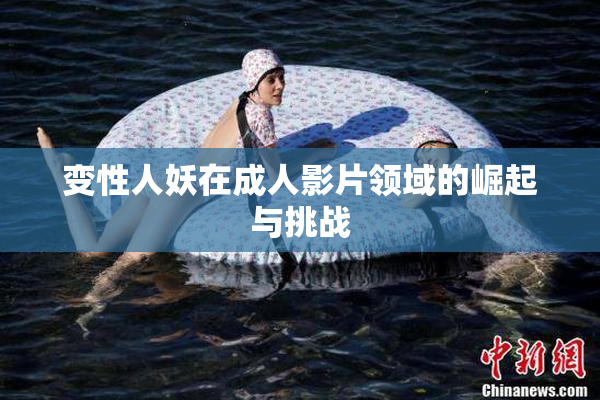 变性人妖在成人影片领域的崛起与挑战