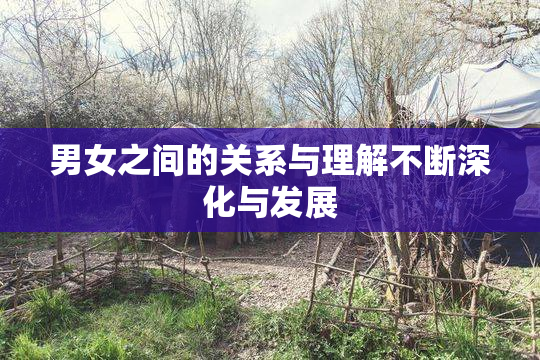 男女之间的关系与理解不断深化与发展