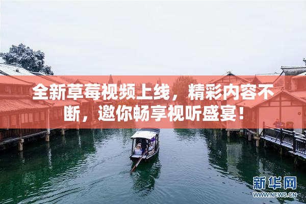 全新草莓视频上线，精彩内容不断，邀你畅享视听盛宴！