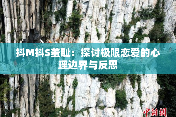 抖M抖S羞耻：探讨极限恋爱的心理边界与反思
