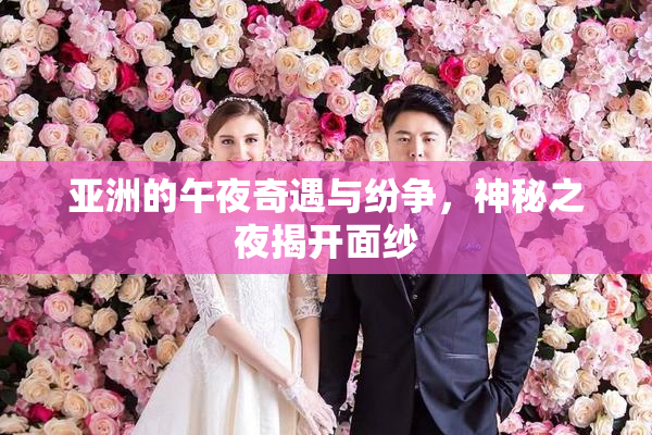 亚洲的午夜奇遇与纷争，神秘之夜揭开面纱