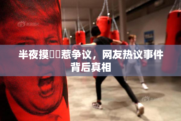 半夜摸妺妺惹争议，网友热议事件背后真相