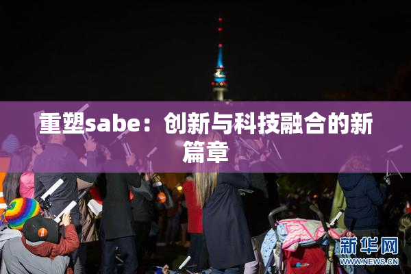 重塑sabe：创新与科技融合的新篇章