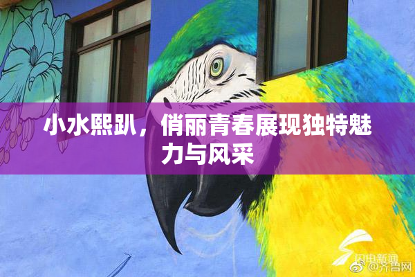 小水熙趴，俏丽青春展现独特魅力与风采