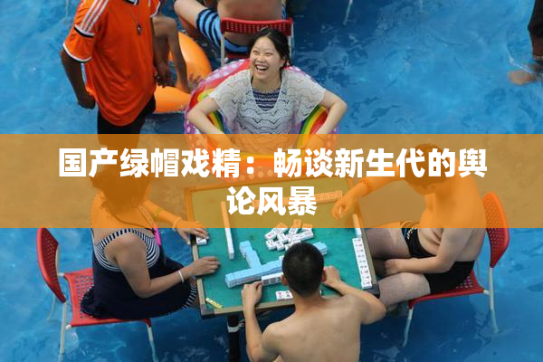 国产绿帽戏精：畅谈新生代的舆论风暴