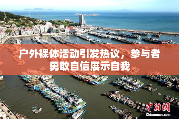 户外裸体活动引发热议，参与者勇敢自信展示自我