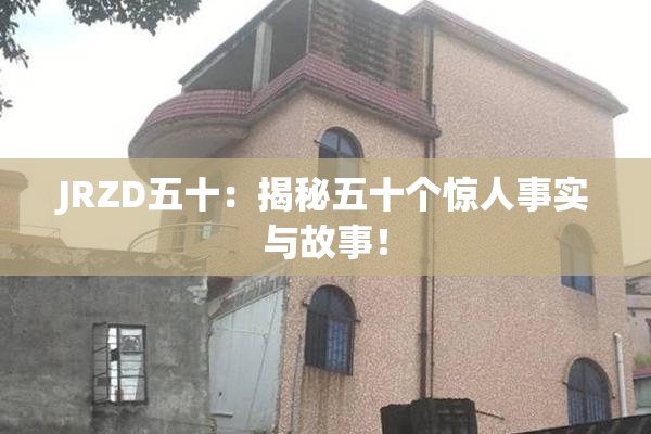 JRZD五十：揭秘五十个惊人事实与故事！