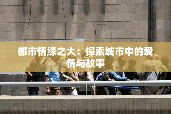 都市情缘之大：探索城市中的爱情与故事