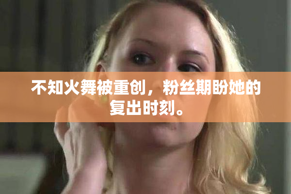不知火舞被重创，粉丝期盼她的复出时刻。