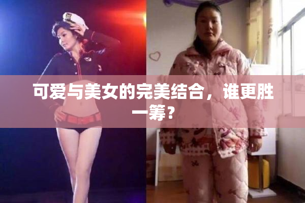 可爱与美女的完美结合，谁更胜一筹？