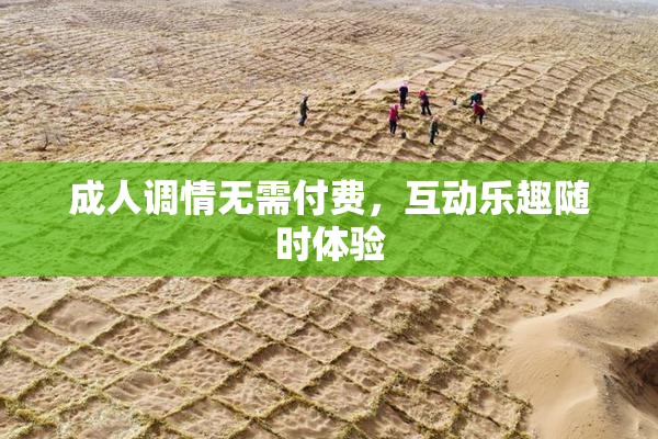 成人调情无需付费，互动乐趣随时体验