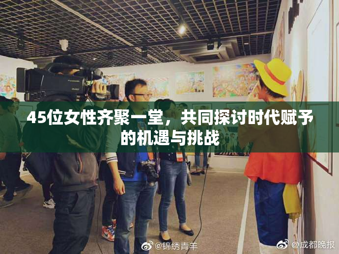 45位女性齐聚一堂，共同探讨时代赋予的机遇与挑战