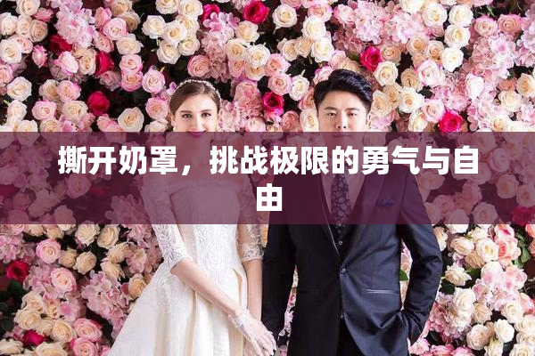 撕开奶罩，挑战极限的勇气与自由