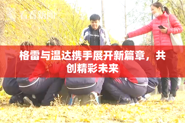 格雷与温达携手展开新篇章，共创精彩未来