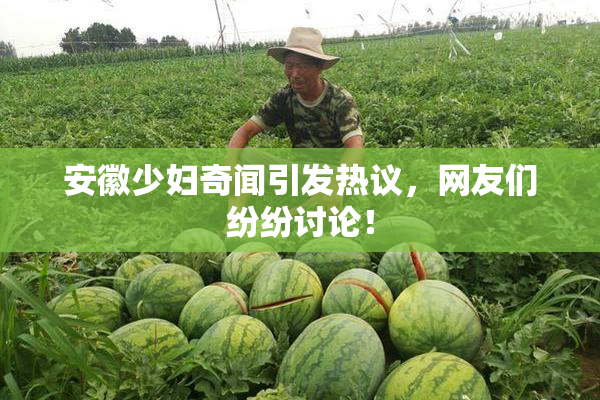 安徽少妇奇闻引发热议，网友们纷纷讨论！
