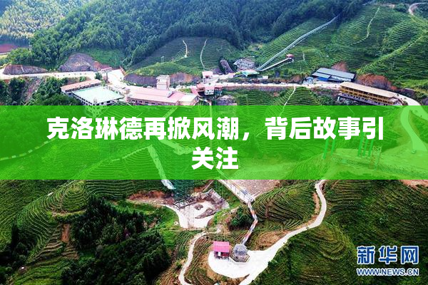克洛琳德再掀风潮，背后故事引关注