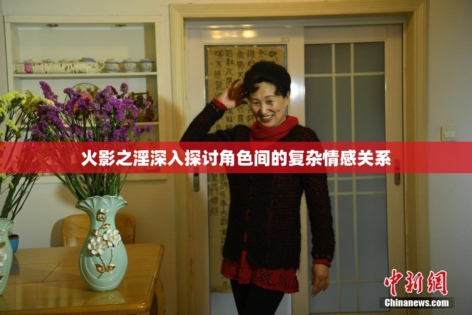 火影之淫深入探讨角色间的复杂情感关系