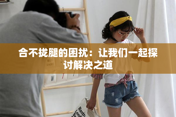 合不拢腿的困扰：让我们一起探讨解决之道
