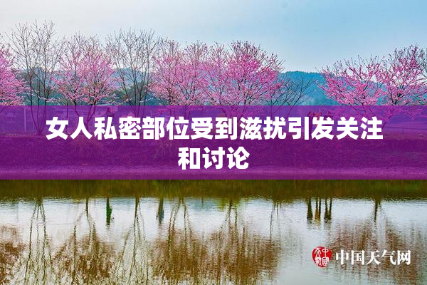 女人私密部位受到滋扰引发关注和讨论