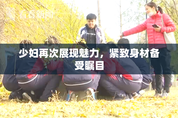 少妇再次展现魅力，紧致身材备受瞩目