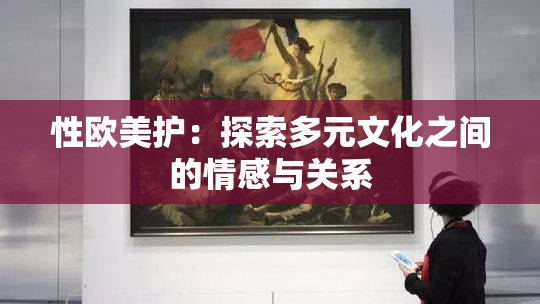 性欧美护：探索多元文化之间的情感与关系