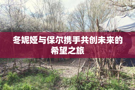 冬妮娅与保尔携手共创未来的希望之旅
