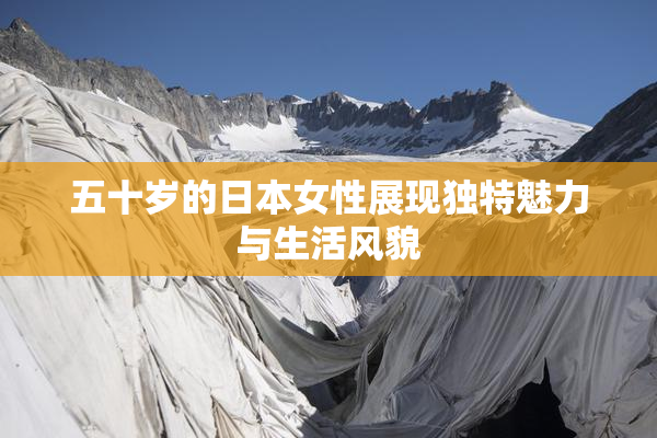 五十岁的日本女性展现独特魅力与生活风貌