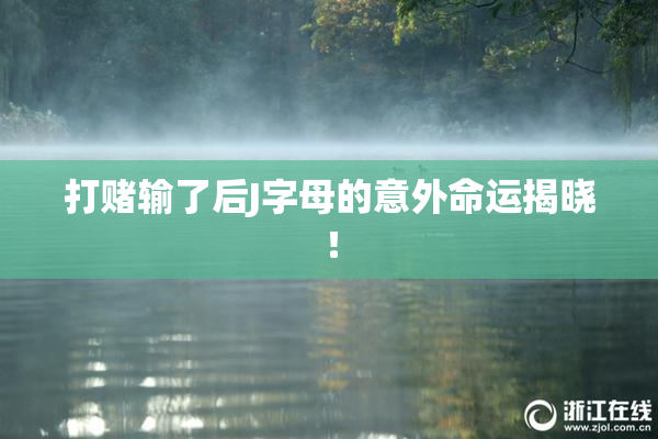 打赌输了后J字母的意外命运揭晓！