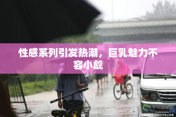 性感系列引发热潮，巨乳魅力不容小觑