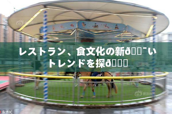 レストラン、食文化の新🔯いトレンドを探🌃