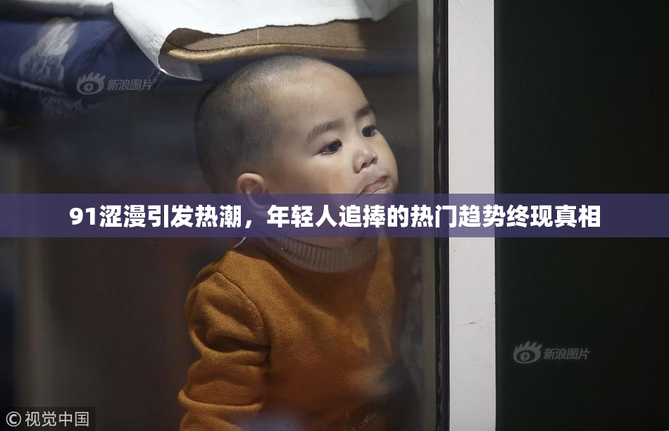 91涩漫引发热潮，年轻人追捧的热门趋势终现真相