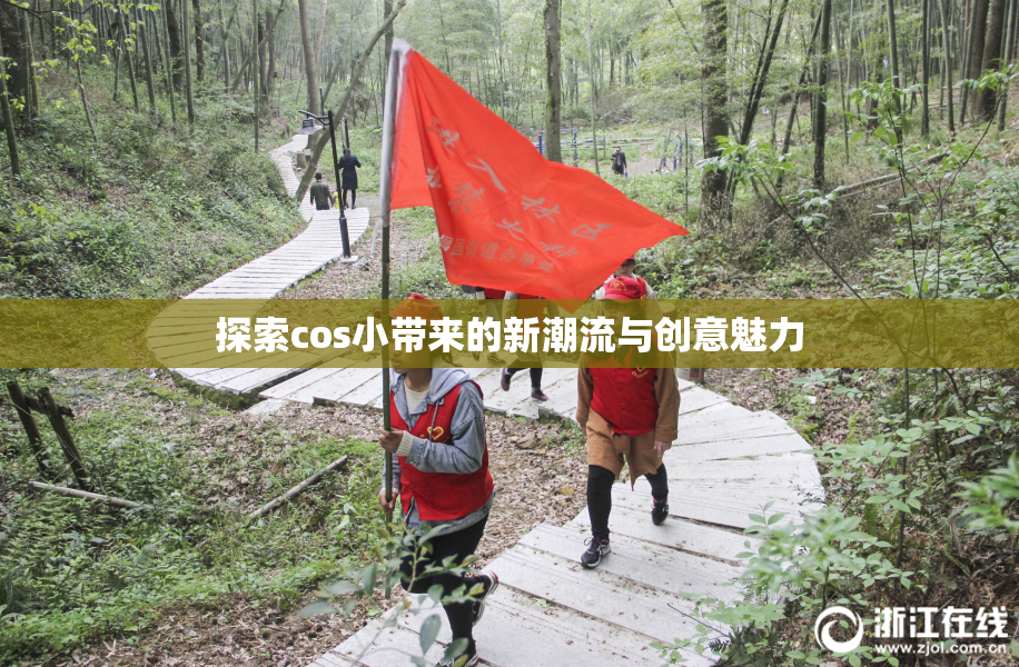 探索cos小带来的新潮流与创意魅力