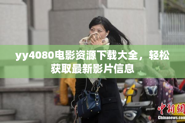 yy4080电影资源下载大全，轻松获取最新影片信息