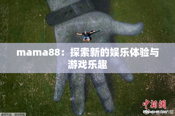 mama88：探索新的娱乐体验与游戏乐趣