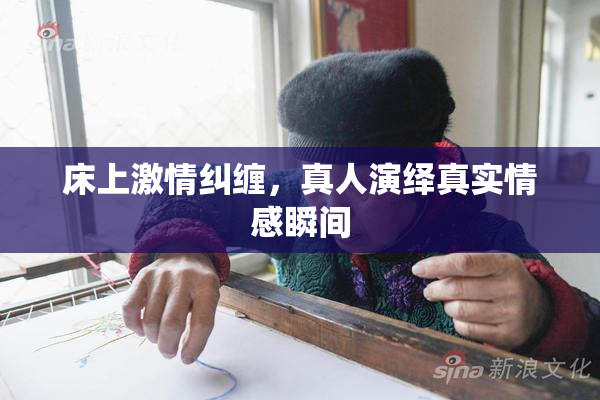 床上激情纠缠，真人演绎真实情感瞬间