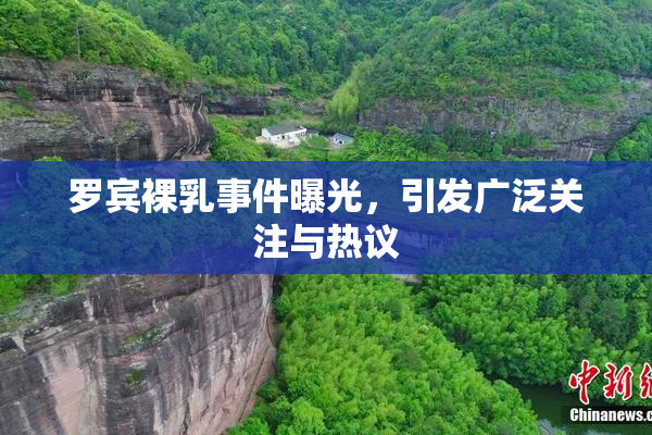 罗宾裸乳事件曝光，引发广泛关注与热议