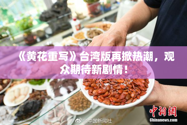 《黄花重写》台湾版再掀热潮，观众期待新剧情！