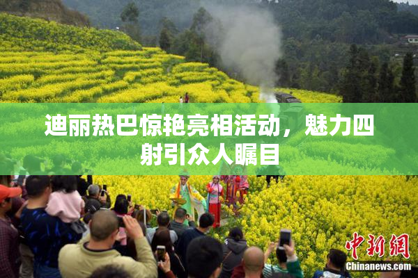迪丽热巴惊艳亮相活动，魅力四射引众人瞩目
