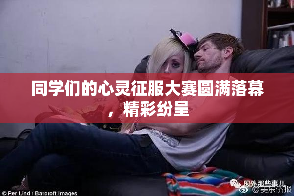 同学们的心灵征服大赛圆满落幕，精彩纷呈