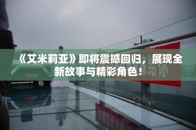 《艾米莉亚》即将震撼回归，展现全新故事与精彩角色！