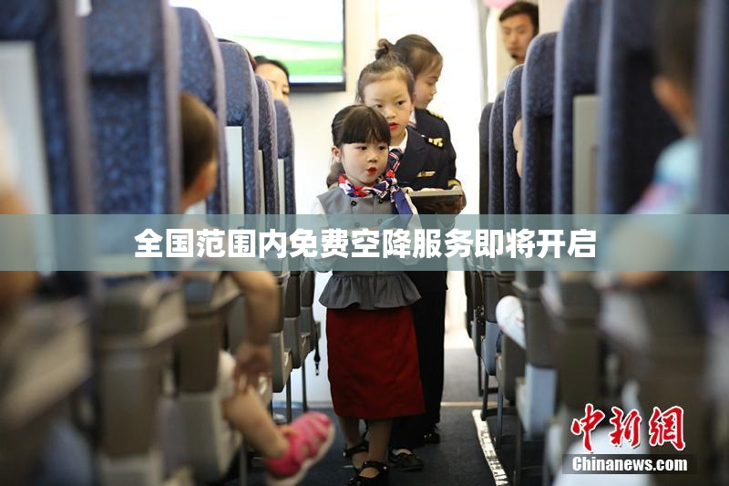 全国范围内免费空降服务即将开启