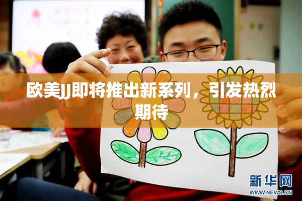 欧美JJ即将推出新系列，引发热烈期待