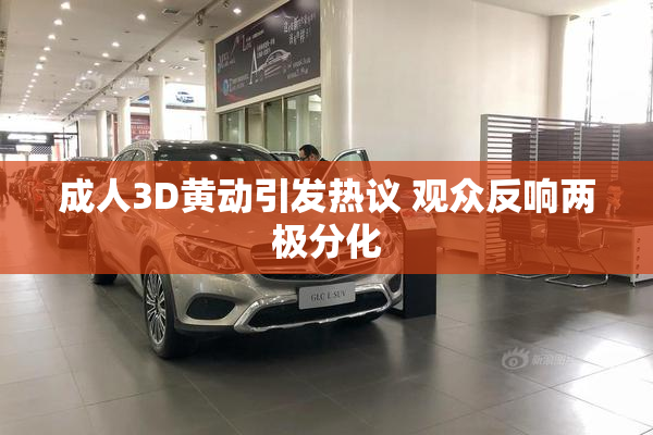 成人3D黄动引发热议 观众反响两极分化