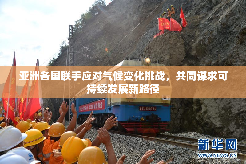 亚洲各国联手应对气候变化挑战，共同谋求可持续发展新路径
