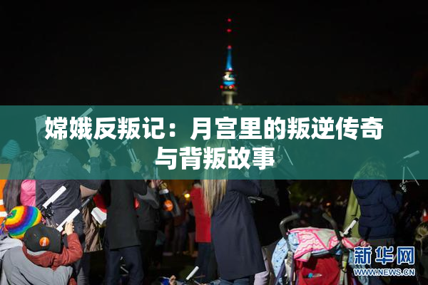 嫦娥反叛记：月宫里的叛逆传奇与背叛故事