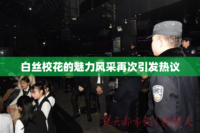 白丝校花的魅力风采再次引发热议