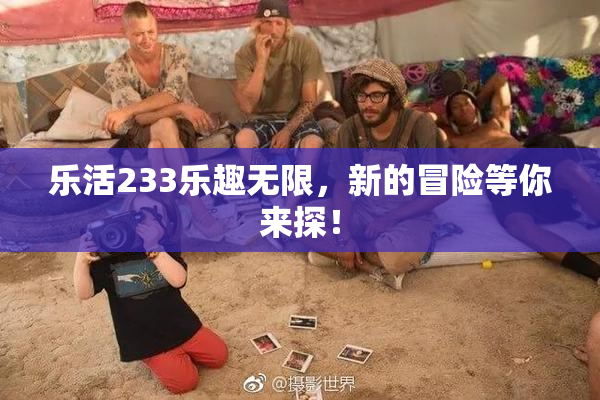乐活233乐趣无限，新的冒险等你来探！
