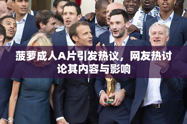 菠萝成人A片引发热议，网友热讨论其内容与影响