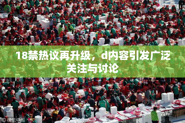 18禁热议再升级，d内容引发广泛关注与讨论